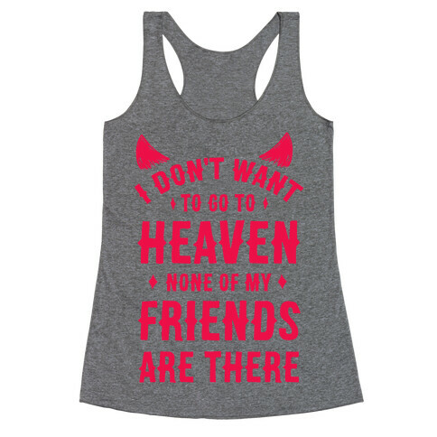 I Don't Want to Go to Heaven. None of My Friends are There Racerback Tank Top