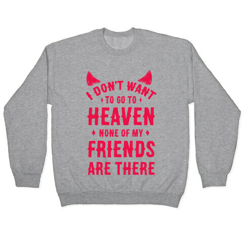 I Don't Want to Go to Heaven. None of My Friends are There Pullover