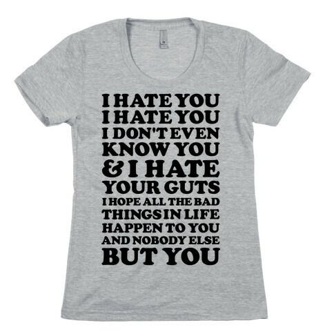 I Hate You I Hate You I Don't Even Know You and I Hate You Womens T-Shirt