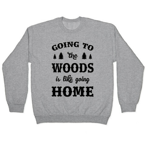 Going To The Woods Is Like Going Home Pullover