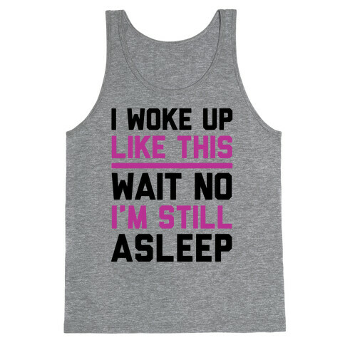 I Woke Up Like This Wait No I'm Still Asleep Tank Top