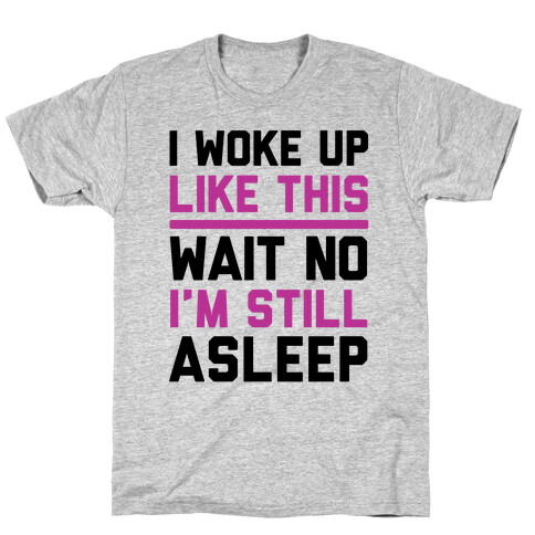 I Woke Up Like This Wait No I'm Still Asleep T-Shirt