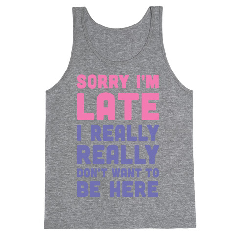 Sorry I'm Late, I Really Really Don't Want To Be Here Tank Top