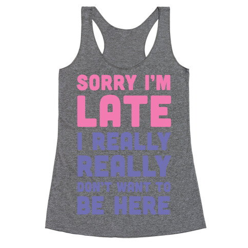Sorry I'm Late, I Really Really Don't Want To Be Here Racerback Tank Top
