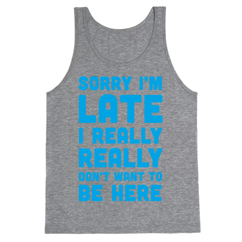 Sorry I'm Late, I Really Really Don't Want To Be Here Tank Top