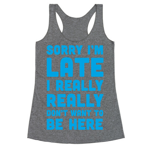 Sorry I'm Late, I Really Really Don't Want To Be Here Racerback Tank Top