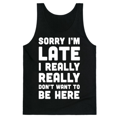 Sorry I'm Late I Really Really Don't Want To Be Here Tank Top