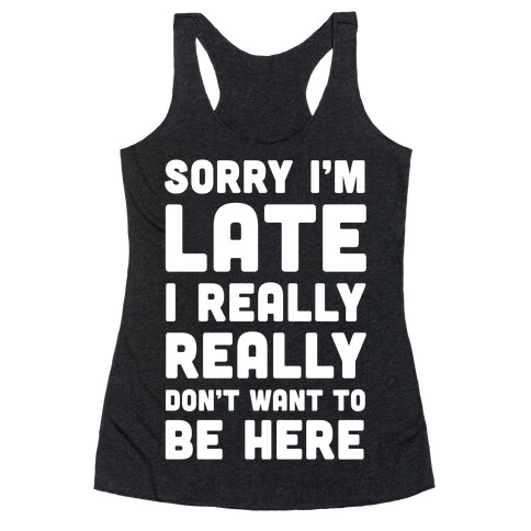 Sorry I'm Late I Really Really Don't Want To Be Here Racerback Tank Top