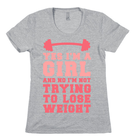 Yes I'm A Girl And No I'm Not Trying To Lose Weight Womens T-Shirt