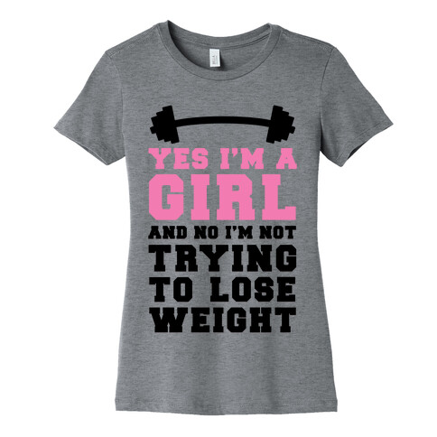 Yes I'm A Girl And No I'm Not Trying To Lose Weight Womens T-Shirt