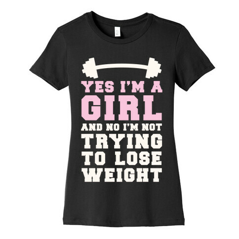 Yes I'm A Girl And No I'm Not Trying To Lose Weight Womens T-Shirt