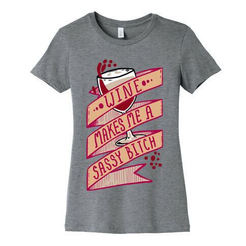 Wine Makes Me a Sassy Bitch Womens T-Shirt