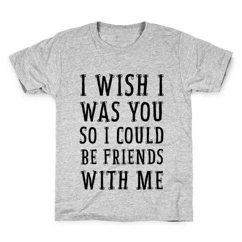 I Wish I Was You So I Could Be Friends WIth Me Kids T-Shirt