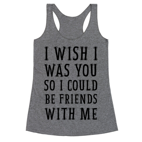I Wish I Was You So I Could Be Friends WIth Me Racerback Tank Top