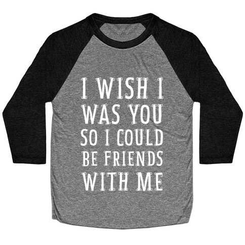 I Wish I Was You So I Could Be Friends WIth Me Baseball Tee