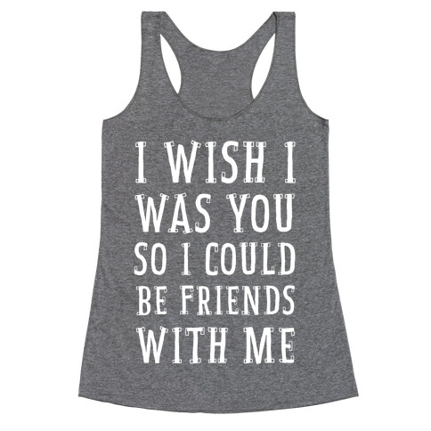 I Wish I Was You So I Could Be Friends WIth Me Racerback Tank Top