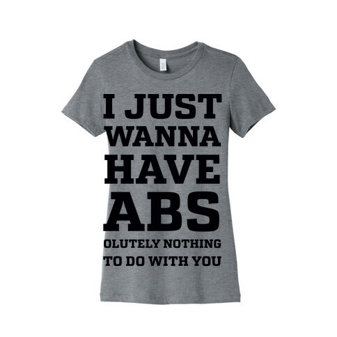 I Just Wanna Have Abs - olutely Nothing To Do With You Womens T-Shirt