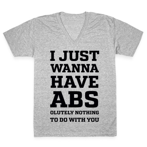 I Just Wanna Have Abs - olutely Nothing To Do With You V-Neck Tee Shirt