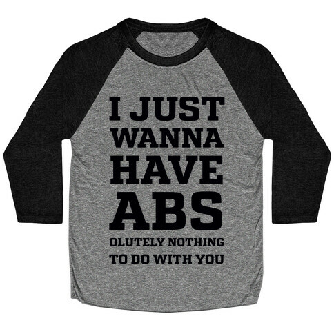 I Just Wanna Have Abs - olutely Nothing To Do With You Baseball Tee