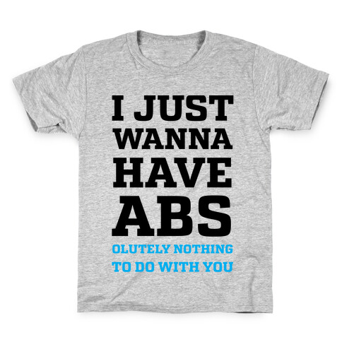I Just Wanna Have Abs - olutely Nothing To Do With You Kids T-Shirt