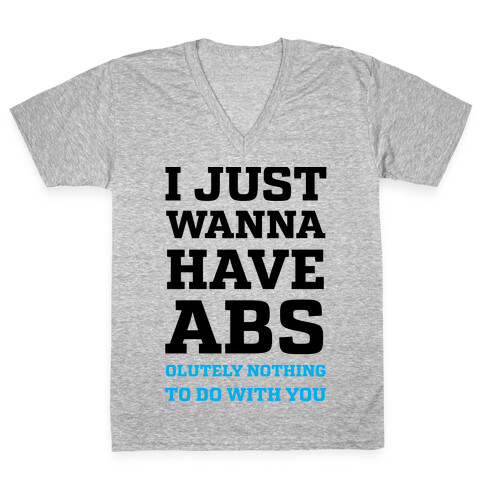 I Just Wanna Have Abs - olutely Nothing To Do With You V-Neck Tee Shirt