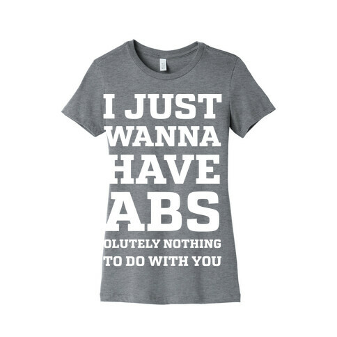 I Just Wanna Have Abs - olutely Nothing To Do With You Womens T-Shirt
