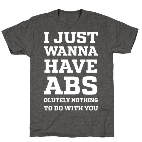 I Just Wanna Have Abs - olutely Nothing To Do With You T-Shirt