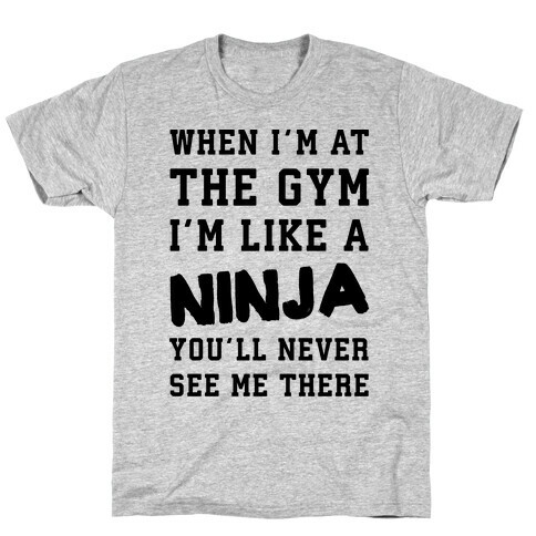 When I'm At The Gym I'm Like A Ninja T-Shirt