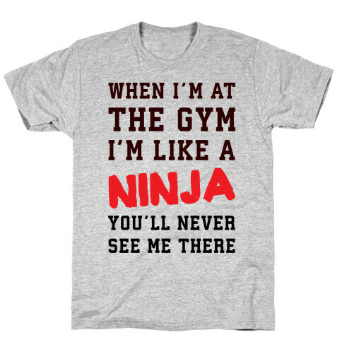 When I'm At The Gym I'm Like A Ninja T-Shirt