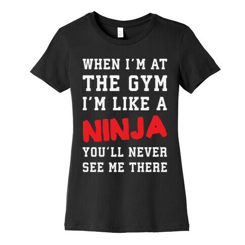 When I'm At The Gym I'm Like A Ninja Womens T-Shirt