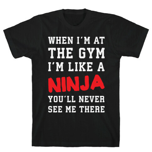 When I'm At The Gym I'm Like A Ninja T-Shirt