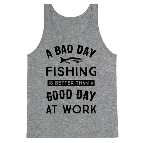 A Bad Day Fishing Is Still Better Than A Good Day At Work Tank Top