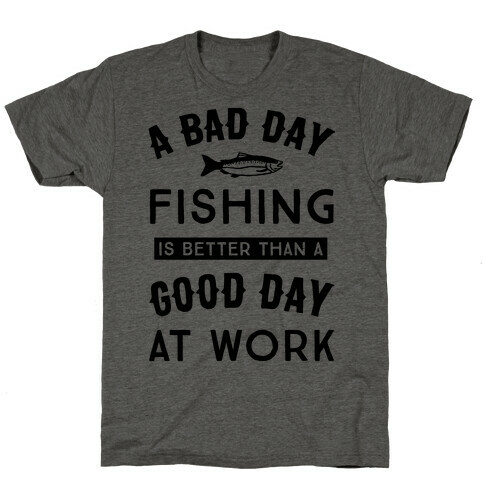 A Bad Day Fishing Is Still Better Than A Good Day At Work T-Shirt