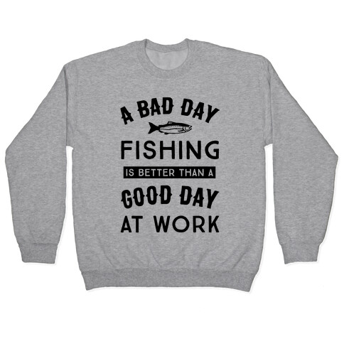 A Bad Day Fishing Is Still Better Than A Good Day At Work Pullover