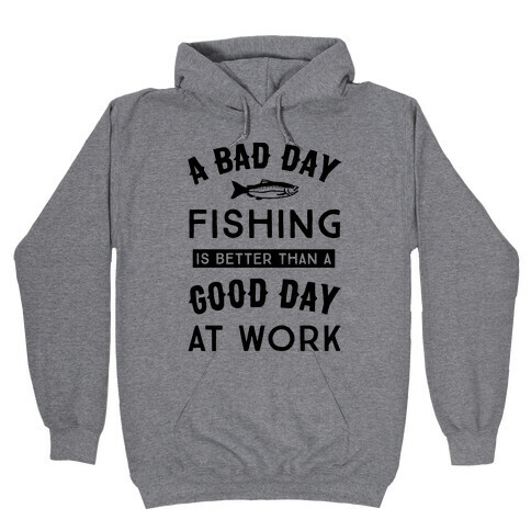 A Bad Day Fishing Is Still Better Than A Good Day At Work Hooded Sweatshirt