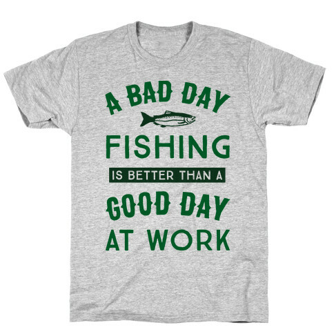 A Bad Day Fishing Is Still Better Than A Good Day At Work T-Shirt