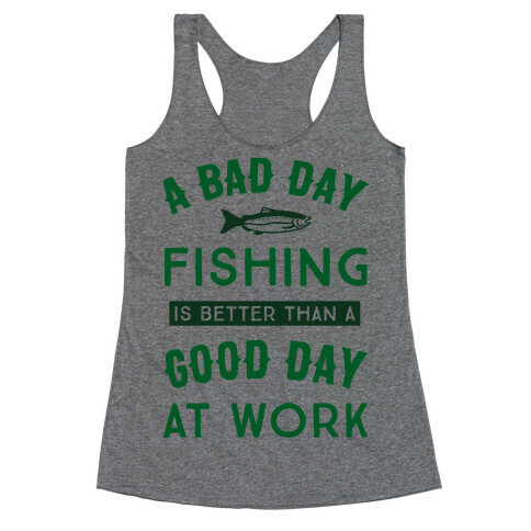 A Bad Day Fishing Is Still Better Than A Good Day At Work Racerback Tank Top