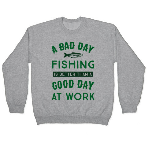 A Bad Day Fishing Is Still Better Than A Good Day At Work Pullover