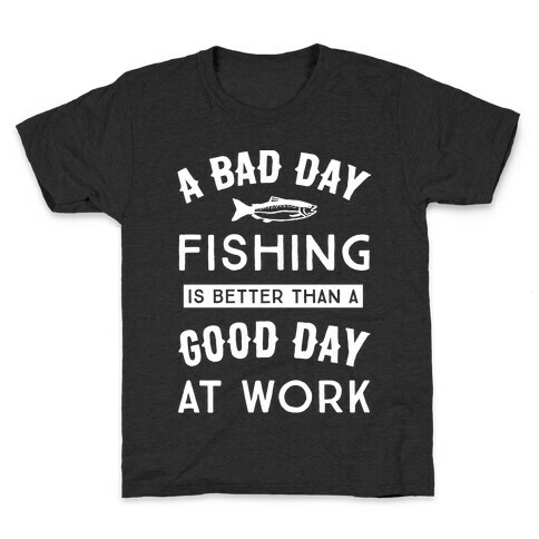 A Bad Day Fishing Is Still Better Than A Good Day At Work Kids T-Shirt