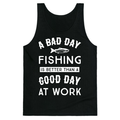 A Bad Day Fishing Is Still Better Than A Good Day At Work Tank Top