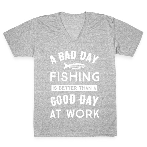 A Bad Day Fishing Is Still Better Than A Good Day At Work V-Neck Tee Shirt