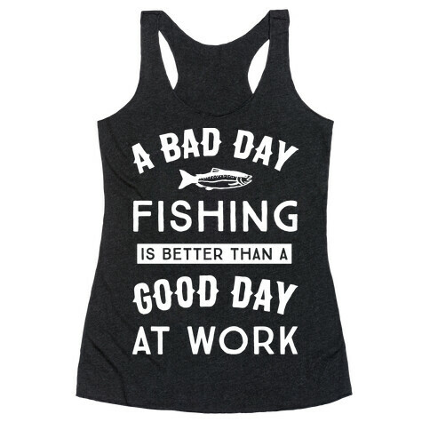A Bad Day Fishing Is Still Better Than A Good Day At Work Racerback Tank Top