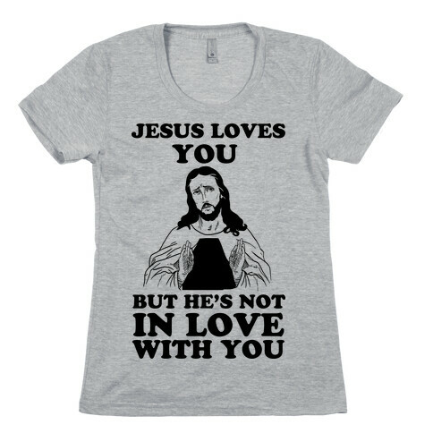 Jesus Loves You But He's Not In Love With You Womens T-Shirt