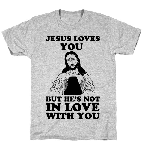 Jesus Loves You But He's Not In Love With You T-Shirt