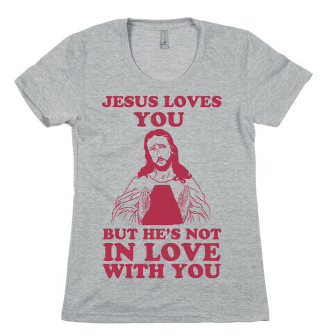 Jesus Loves You But He's Not In Love With You Womens T-Shirt