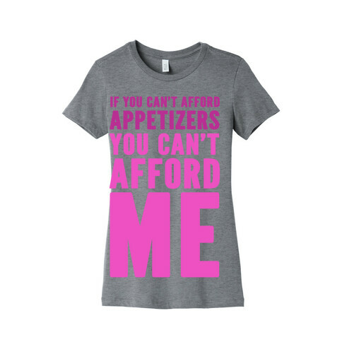If You Can't Afford Appetizers You Can't Afford Me Womens T-Shirt