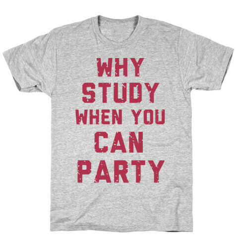 Why Study When You Can Party T-Shirt