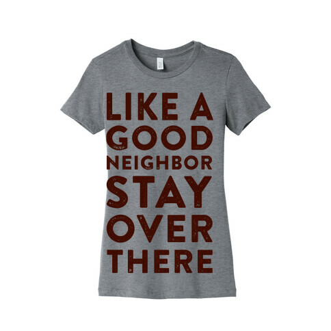 Like a Good Neighbor Stay Over There Womens T-Shirt