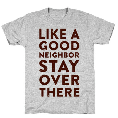 Like a Good Neighbor Stay Over There T-Shirt