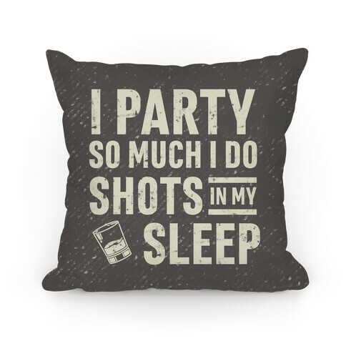 I Party So Much I Do Shots In My Sleep Pillow